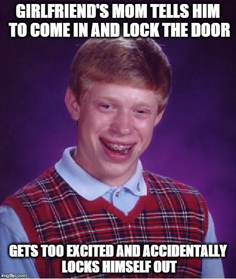 Bad Luck Brian Meme | GIRLFRIEND'S MOM TELLS HIM TO COME IN AND LOCK THE DOOR GETS TOO EXCITED AND ACCIDENTALLY LOCKS HIMSELF OUT | image tagged in memes,bad luck brian | made w/ Imgflip meme maker