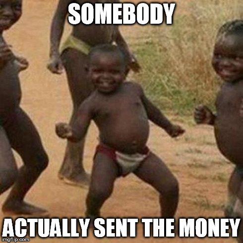 Third World Success Kid Meme | SOMEBODY ACTUALLY SENT THE MONEY | image tagged in memes,third world success kid | made w/ Imgflip meme maker