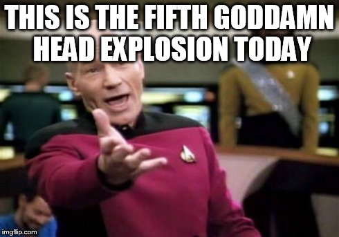 Picard Wtf Meme | THIS IS THE FIFTH GO***MN HEAD EXPLOSION TODAY | image tagged in memes,picard wtf | made w/ Imgflip meme maker