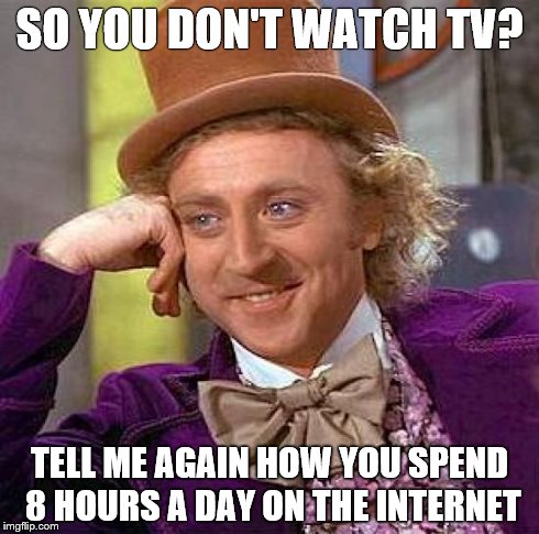 Creepy Condescending Wonka Meme | SO YOU DON'T WATCH TV? TELL ME AGAIN HOW YOU SPEND 8 HOURS A DAY ON THE INTERNET | image tagged in memes,creepy condescending wonka | made w/ Imgflip meme maker