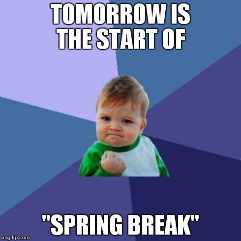 Success Kid Meme | TOMORROW IS THE START OF "SPRING BREAK" | image tagged in memes,success kid | made w/ Imgflip meme maker