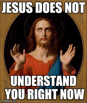 whatever | JESUS DOES NOT UNDERSTAND YOU RIGHT NOW | image tagged in whatever,jesus,religion | made w/ Imgflip meme maker