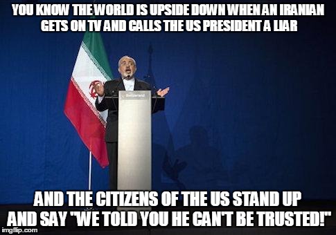 YOU KNOW THE WORLD IS UPSIDE DOWN WHEN AN IRANIAN GETS ON TV AND CALLS THE US PRESIDENT A LIAR AND THE CITIZENS OF THE US STAND UP AND SAY " | image tagged in iran | made w/ Imgflip meme maker