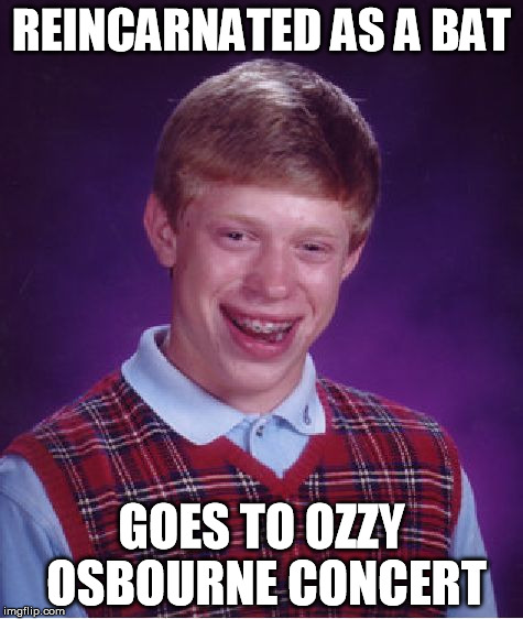 Bad Luck Brian | REINCARNATED AS A BAT GOES TO OZZY OSBOURNE CONCERT | image tagged in memes,bad luck brian | made w/ Imgflip meme maker