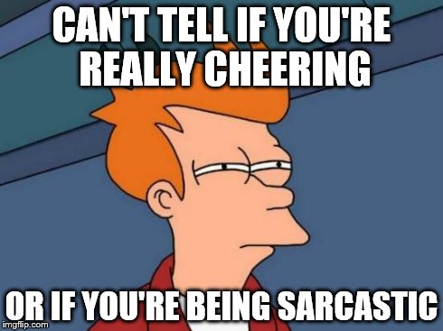 Futurama Fry | CAN'T TELL IF YOU'RE REALLY CHEERING OR IF YOU'RE BEING SARCASTIC | image tagged in memes,futurama fry | made w/ Imgflip meme maker