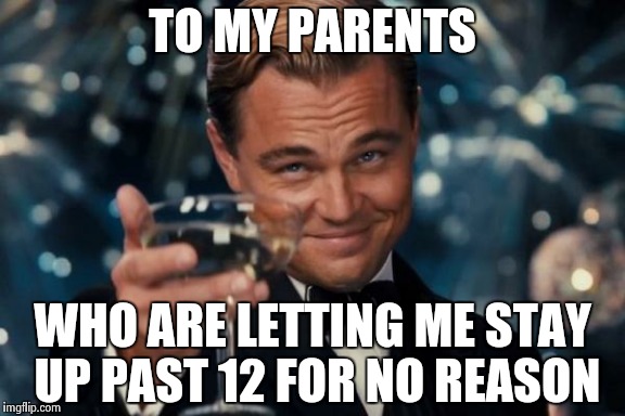 It might just be that it's break this week.... | TO MY PARENTS WHO ARE LETTING ME STAY UP PAST 12 FOR NO REASON | image tagged in memes,leonardo dicaprio cheers | made w/ Imgflip meme maker