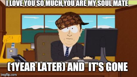 Aaaaand Its Gone | I LOVE YOU SO MUCH,YOU ARE MY SOUL MATE (1YEAR LATER)
AND  IT'S GONE | image tagged in memes,aaaaand its gone,scumbag | made w/ Imgflip meme maker