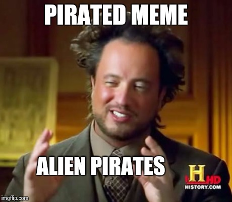 Ancient Aliens | PIRATED MEME ALIEN PIRATES | image tagged in memes,ancient aliens | made w/ Imgflip meme maker