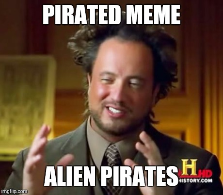 Ancient Aliens | PIRATED MEME ALIEN PIRATES | image tagged in memes,ancient aliens | made w/ Imgflip meme maker