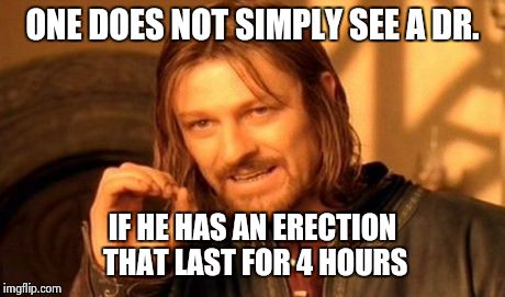 One Does Not Simply | ONE DOES NOT SIMPLY SEE A DR. IF HE HAS AN ERECTION THAT LAST FOR 4 HOURS | image tagged in memes,one does not simply | made w/ Imgflip meme maker