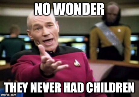 Picard Wtf Meme | NO WONDER THEY NEVER HAD CHILDREN | image tagged in memes,picard wtf | made w/ Imgflip meme maker