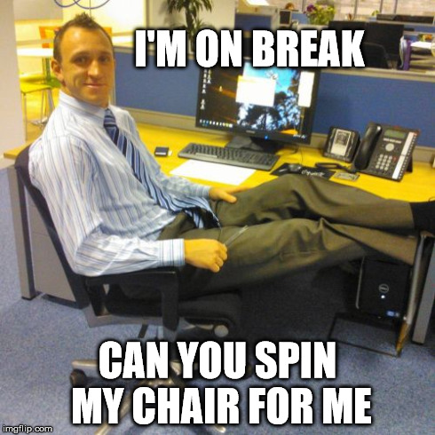 Relaxed Office Guy Meme | I'M ON BREAK CAN YOU SPIN MY CHAIR FOR ME | image tagged in memes,relaxed office guy | made w/ Imgflip meme maker