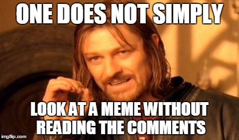 One Does Not Simply Meme | ONE DOES NOT SIMPLY LOOK AT A MEME WITHOUT READING THE COMMENTS | image tagged in memes,one does not simply | made w/ Imgflip meme maker