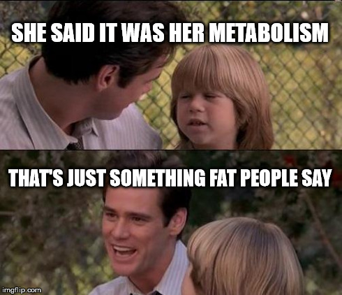 That's Just Something X Say | SHE SAID IT WAS HER METABOLISM THAT'S JUST SOMETHING FAT PEOPLE SAY | image tagged in memes,thats just something x say | made w/ Imgflip meme maker