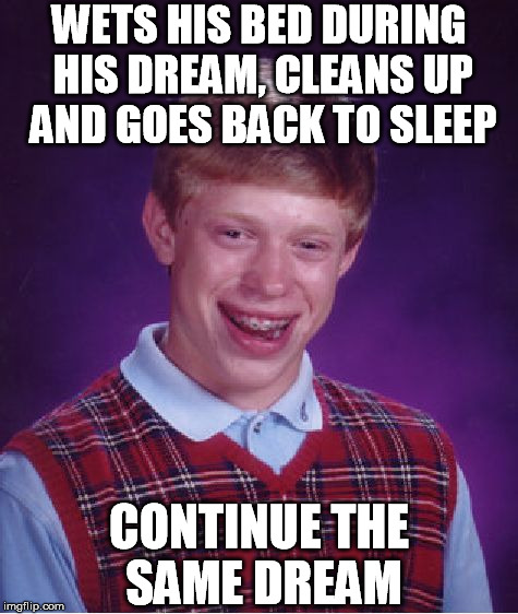 Bad Luck Brian Meme | WETS HIS BED DURING HIS DREAM, CLEANS UP AND GOES BACK TO SLEEP CONTINUE THE SAME DREAM | image tagged in memes,bad luck brian | made w/ Imgflip meme maker