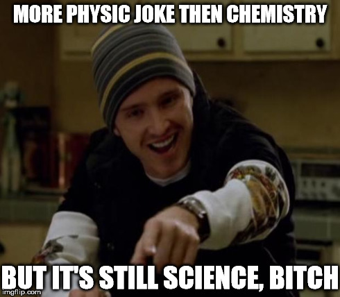 MORE PHYSIC JOKE THEN CHEMISTRY BUT IT'S STILL SCIENCE, B**CH | made w/ Imgflip meme maker