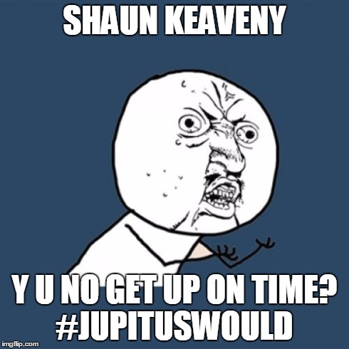 Y U No | SHAUN KEAVENY Y U NO GET UP ON TIME?     #JUPITUSWOULD | image tagged in memes,y u no | made w/ Imgflip meme maker