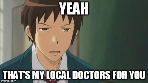 Kyon WTF | YEAH THAT'S MY LOCAL DOCTORS FOR YOU | image tagged in kyon wtf | made w/ Imgflip meme maker