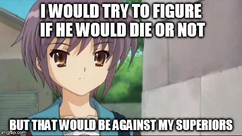 Nagato Blank Stare | I WOULD TRY TO FIGURE IF HE WOULD DIE OR NOT BUT THAT WOULD BE AGAINST MY SUPERIORS | image tagged in nagato blank stare | made w/ Imgflip meme maker