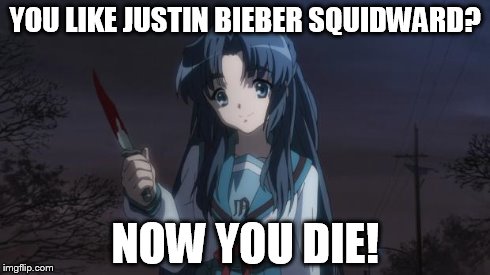 Asakura killied someone | YOU LIKE JUSTIN BIEBER SQUIDWARD? NOW YOU DIE! | image tagged in asakura killied someone | made w/ Imgflip meme maker