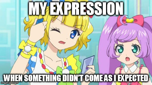 MY EXPRESSION WHEN SOMETHING DIDN'T COME AS I EXPECTED | image tagged in 'tomochike koukan' by shion,mirei minami,laala manaka,pripara | made w/ Imgflip meme maker