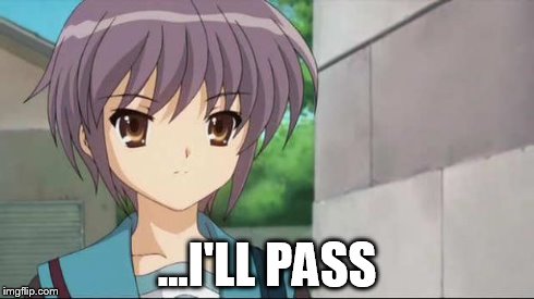 Nagato Blank Stare | ...I'LL PASS | image tagged in nagato blank stare | made w/ Imgflip meme maker
