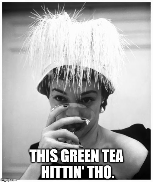 THIS GREEN TEA HITTIN' THO. | image tagged in gossip,spilt tea | made w/ Imgflip meme maker