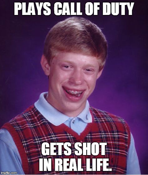 Bad Luck Brian | PLAYS CALL OF DUTY GETS SHOT IN REAL LIFE. | image tagged in memes,bad luck brian | made w/ Imgflip meme maker
