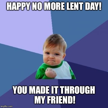Success Kid Meme | HAPPY NO MORE LENT DAY! YOU MADE IT THROUGH MY FRIEND! | image tagged in memes,success kid | made w/ Imgflip meme maker