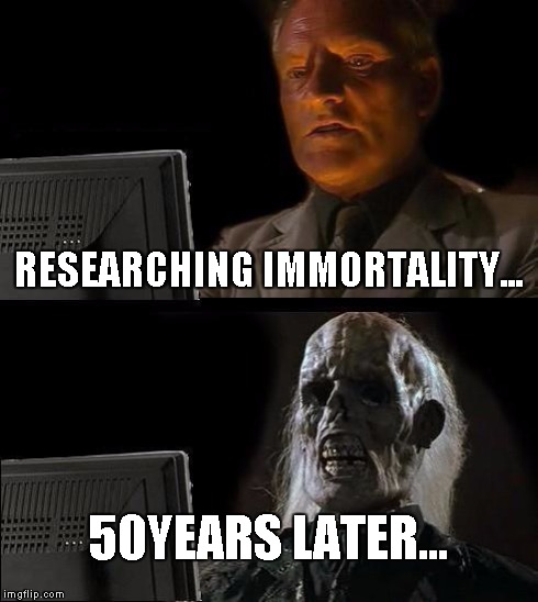 I'll Just Wait Here | RESEARCHING IMMORTALITY... 50YEARS LATER... | image tagged in memes,ill just wait here | made w/ Imgflip meme maker