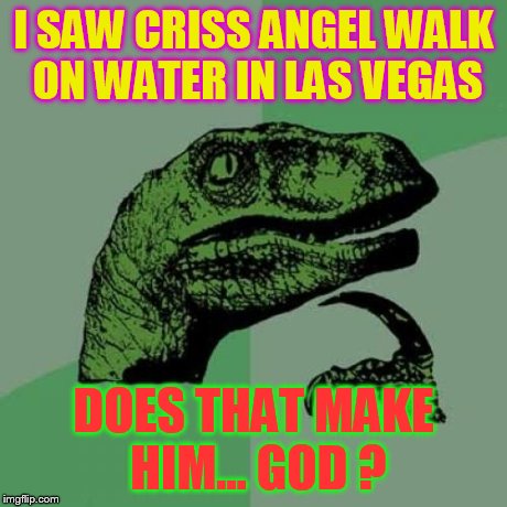 Philosoraptor Meme | I SAW CRISS ANGEL WALK ON WATER IN LAS VEGAS DOES THAT MAKE HIM... GOD ? | image tagged in memes,philosoraptor | made w/ Imgflip meme maker