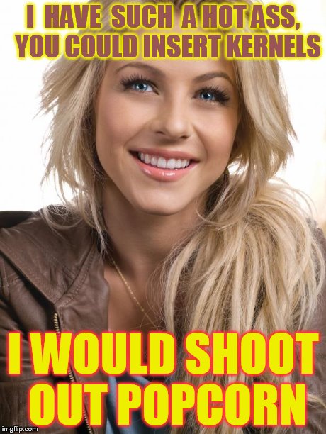 Oblivious Hot Girl | I  HAVE  SUCH  A HOT ASS,  YOU COULD INSERT KERNELS I WOULD SHOOT OUT POPCORN | image tagged in memes,oblivious hot girl | made w/ Imgflip meme maker