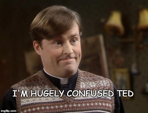 Confused? | I'M HUGELY CONFUSED TED | image tagged in fr ted,dougal mcguire | made w/ Imgflip meme maker