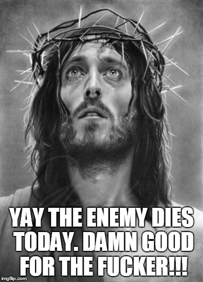 YAY THE ENEMY DIES TODAY. DAMN GOOD FOR THE F**KER!!! | made w/ Imgflip meme maker