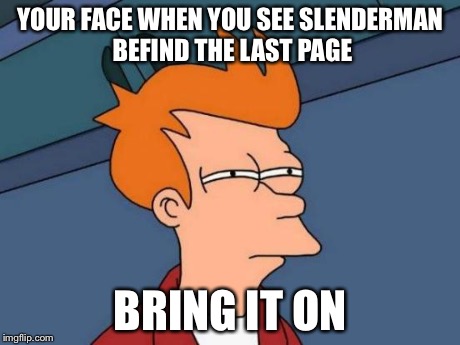 Futurama Fry | YOUR FACE WHEN YOU SEE SLENDERMAN BEFIND THE LAST PAGE BRING IT ON | image tagged in memes,futurama fry | made w/ Imgflip meme maker