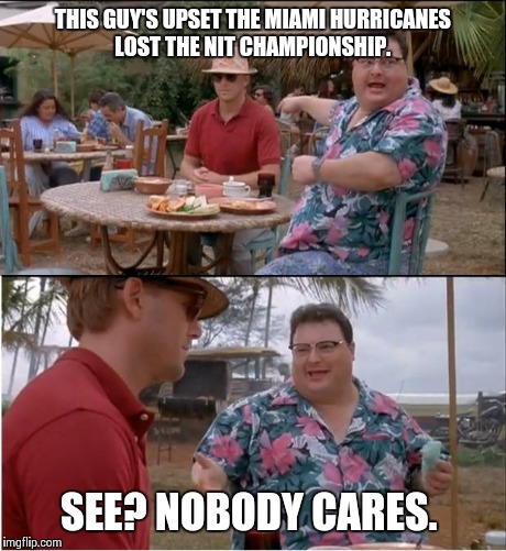 The NIT... The consolation prize for not being selected for the NCAA tournament.  | THIS GUY'S UPSET THE MIAMI HURRICANES LOST THE NIT CHAMPIONSHIP. SEE? NOBODY CARES. | image tagged in memes,see nobody cares | made w/ Imgflip meme maker