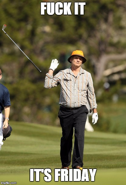 Bill Murray Golf Meme | F**K IT IT'S FRIDAY | image tagged in memes,bill murray golf,AdviceAnimals | made w/ Imgflip meme maker