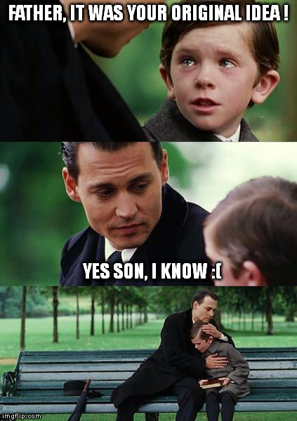 Finding Neverland | FATHER, IT WAS YOUR ORIGINAL IDEA ! YES SON, I KNOW :( | image tagged in finding neverland | made w/ Imgflip meme maker
