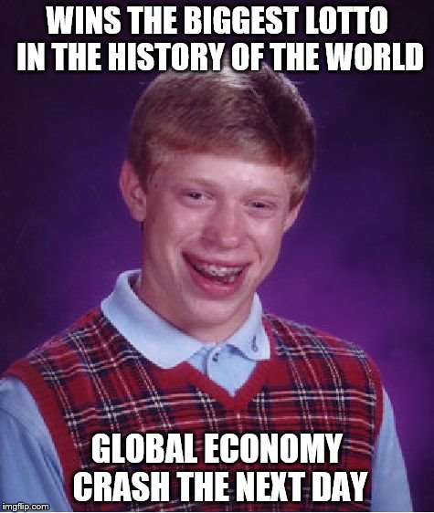 Bad Luck Brian | WINS THE BIGGEST LOTTO IN THE HISTORY OF THE WORLD GLOBAL ECONOMY CRASH THE NEXT DAY | image tagged in memes,bad luck brian | made w/ Imgflip meme maker