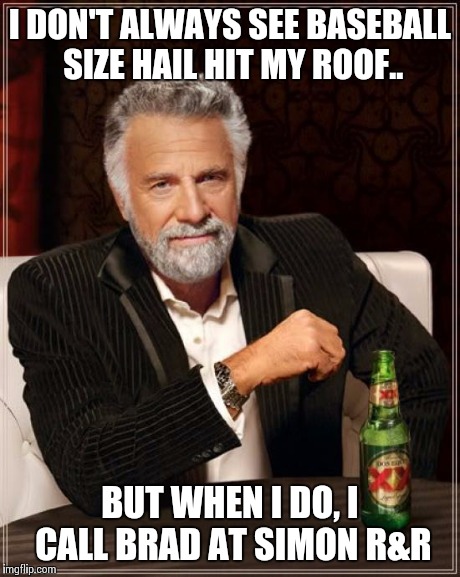 The Most Interesting Man In The World | I DON'T ALWAYS SEE BASEBALL SIZE HAIL HIT MY ROOF.. BUT WHEN I DO, I CALL BRAD AT SIMON R&R | image tagged in memes,the most interesting man in the world | made w/ Imgflip meme maker