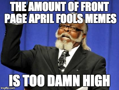 Too Damn High Meme | THE AMOUNT OF FRONT PAGE APRIL FOOLS MEMES IS TOO DAMN HIGH | image tagged in memes,too damn high | made w/ Imgflip meme maker