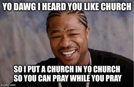 Ghetto and Religious | YO DAWG I HEARD YOU LIKE CHURCH SO I PUT A CHURCH IN YO CHURCH SO YOU CAN PRAY WHILE YOU PRAY | image tagged in memes,yo dawg heard you,funny,church,bad luck brian,philosophy | made w/ Imgflip meme maker