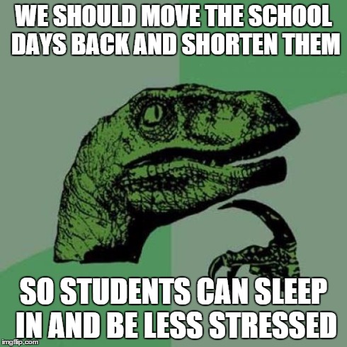 Philosoraptor Meme | WE SHOULD MOVE THE SCHOOL DAYS BACK AND SHORTEN THEM SO STUDENTS CAN SLEEP IN AND BE LESS STRESSED | image tagged in memes,philosoraptor | made w/ Imgflip meme maker