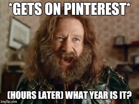 What Year Is It | *GETS ON PINTEREST* (HOURS LATER) WHAT YEAR IS IT? | image tagged in memes,what year is it | made w/ Imgflip meme maker