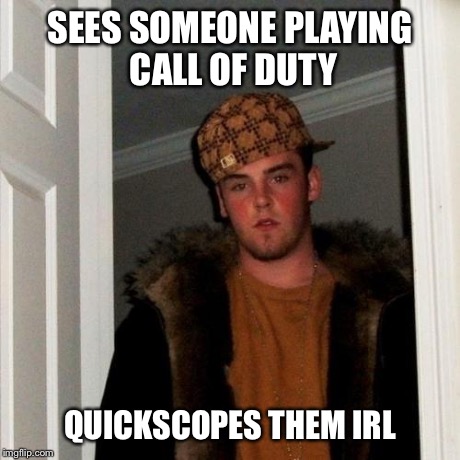 Scumbag Steve Meme | SEES SOMEONE PLAYING CALL OF DUTY QUICKSCOPES THEM IRL | image tagged in memes,scumbag steve | made w/ Imgflip meme maker