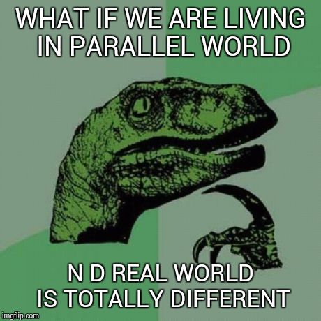 Philosoraptor Meme | WHAT IF WE ARE LIVING IN PARALLEL WORLD N D REAL WORLD IS TOTALLY DIFFERENT | image tagged in memes,philosoraptor | made w/ Imgflip meme maker