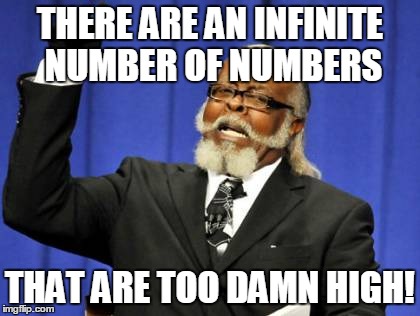Too Damn High Meme | THERE ARE AN INFINITE NUMBER OF NUMBERS THAT ARE TOO DAMN HIGH! | image tagged in memes,too damn high | made w/ Imgflip meme maker