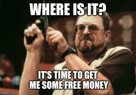 Am I The Only One Around Here Meme | WHERE IS IT? IT'S TIME TO GET ME SOME FREE MONEY | image tagged in memes,am i the only one around here | made w/ Imgflip meme maker