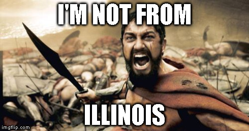 Sparta Leonidas Meme | I'M NOT FROM ILLINOIS | image tagged in memes,sparta leonidas | made w/ Imgflip meme maker