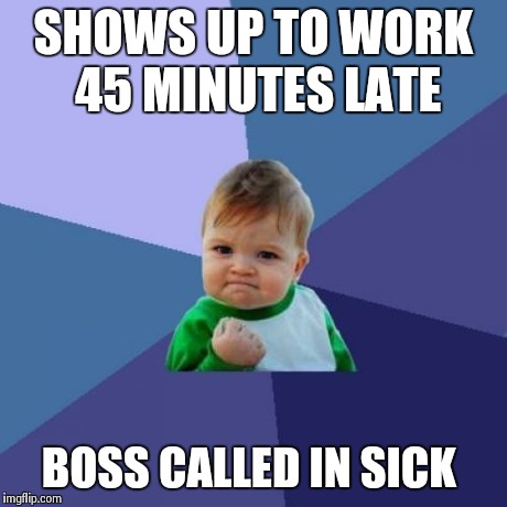Success Kid | SHOWS UP TO WORK 45 MINUTES LATE BOSS CALLED IN SICK | image tagged in memes,success kid | made w/ Imgflip meme maker